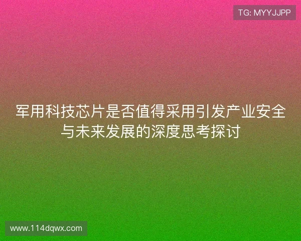 军用科技芯片是否值得采用引发产业安全与未来发展的深度思考探讨