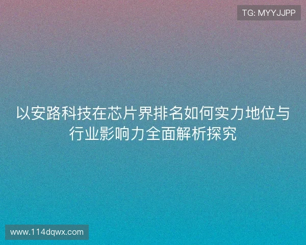 以安路科技在芯片界排名如何实力地位与行业影响力全面解析探究